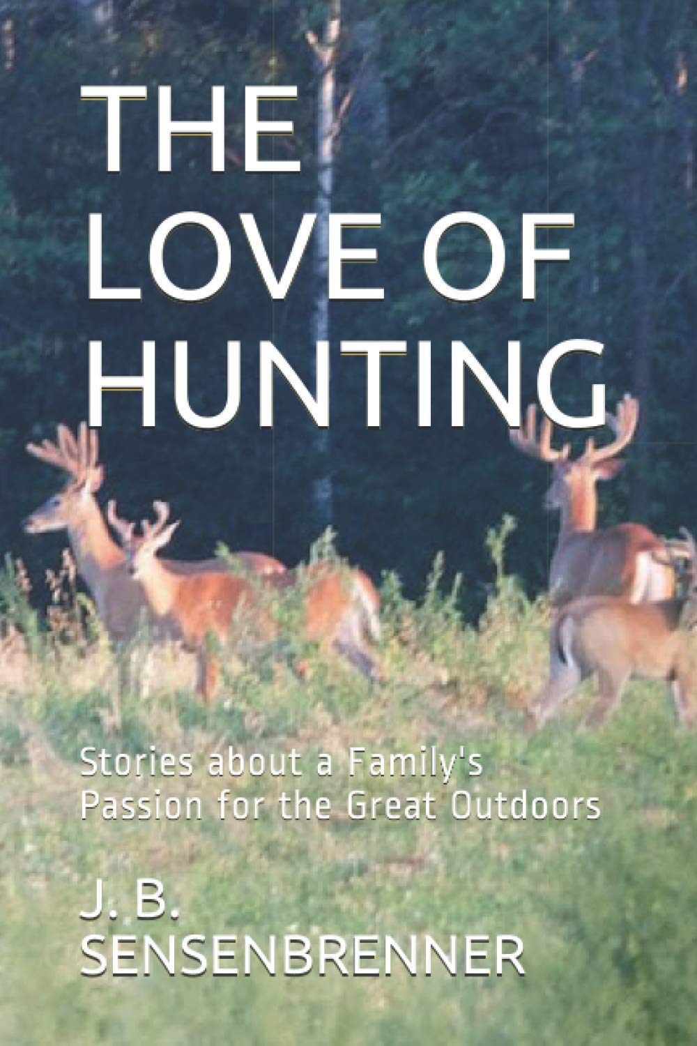 i love the outdoors on The Love Of Hunting Stories About A Family S Passion For The Great Outdoors Sensenbrenner J B 9798681863861 Amazon Com Books