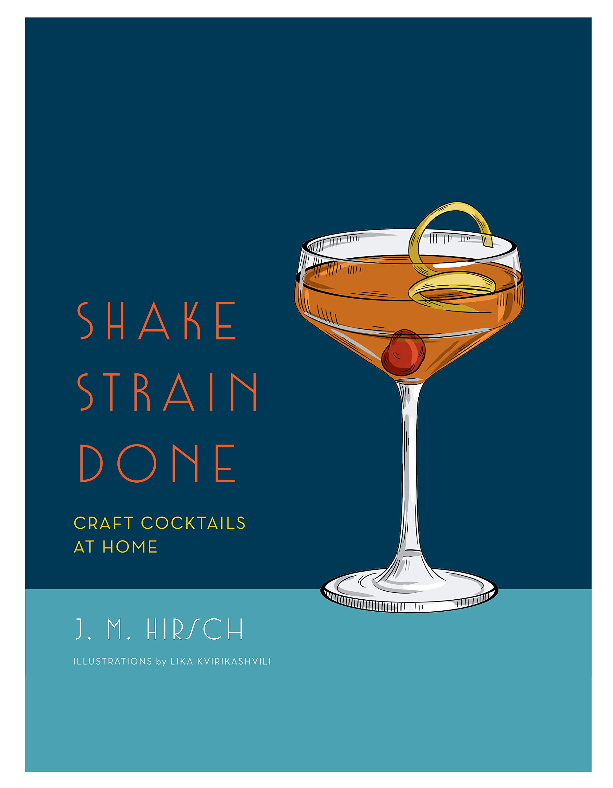 Shake Strain Done Craft Cocktails At Home Hirsch J M 9780316428514 Amazon Com Books
