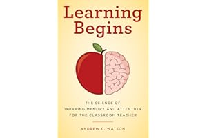 Learning Begins: The Science of Working Memory and Attention for the Classroom Teacher