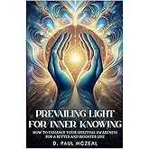 Prevailing Light for Inner Knowing: How to Enhance Your Spiritual Awareness for a Better and Brighter Life