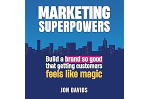 Marketing Superpowers: Build a Brand So Good That Getting Customers Feels Like Magic