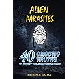 ALIEN PARASITES: 40 GNOSTIC TRUTHS TO DEFEAT THE ARCHON INVASION!