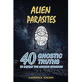 ALIEN PARASITES: 40 GNOSTIC TRUTHS TO DEFEAT THE ARCHON INVASION!