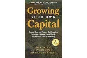 Growing Your Own Capital: Control How You Finance the Operation, Create the Ultimate Line of Credit, and Keep the Farm in the