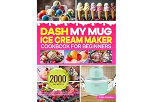 DASH My Mug Ice Cream Maker Cookbook for Beginners: Easy & Delicious DASH My Mug Ice Cream Maker Recipes to Make Homemade Frozen Treats | Ice Cream, Gelato, Sorbet, Frozen Yogurt, and Slushie