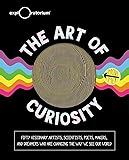 The Art of Curiosity: 50 Visionary Artists, Scientists, Poets, Makers & Dreamers Who Are Changing the Way We See Our World