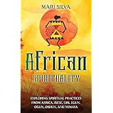 African Spirituality: Exploring Spiritual Practices from Africa, Isese, Ori, Egun, Ogun, Oshun, and Yemaya