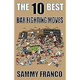 The 10 Best Bar Fighting Moves: Down and Dirty Fighting Techniques to Save Your Ass When Things Get Ugly (The 10 Best Series)