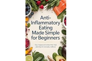 Anti-Inflammatory Eating Made Simple for Beginners: Easy Recipes and Stress-Free Meal Planning for Everyday Wellness