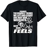 The Heaviest Thing We Lift Not Weights But Feels T-Shirt