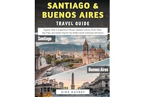 Santiago & Buenos Aires Travel Guide 2025-2026: Explore Chile & Argentina’s Vibrant Capitals; Culture, Food, Wine, Day Trips, and Insider Tips for the Perfect South American Adventure