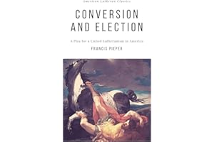 Conversion and Election: A Plea for a United Lutheranism in America (American Lutheran Classics Book 2)