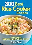 300 Best Rice Cooker Recipes: Also Including Legumes and Whole Grains