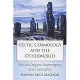 Celtic Cosmology and the Otherworld: Mythic Origins, Sovereignty and Liminality