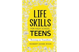 Life Skills for High School Teens: A Teen's Guide to Strategies for Stress Reduction,Substance Abuse Prevention,Your Safe Digital Footprint, and so much More (Life Skills for All Teen's)