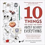 10 Things You Might Not Know About Nearly Everything: A Collection of Fascinating Historical, Scientific and Cultural Trivia