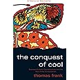 The Conquest of Cool: Business Culture, Counterculture, and the Rise of Hip Consumerism