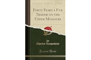 Forty Years a Fur Trader on the Upper Missouri, Vol. 1: The Personal Narrative of Charles Larpenteur, 1833-1872 (Classic Repr