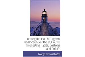 Among the Ibos of Nigeria: An Account of the Curious & Interesting Habits, Customs and Beliefs