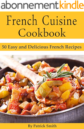 Download French Cuisine Cookbook: 50 Easy and Delicious French Recipes (French Cooking, French Recipes, French Food, Quick & Easy) (English Edition) PDF