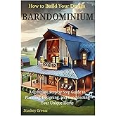 How to Build Your Dream Barndominium: A Complete Step by Step Guide to Planning, Designing, and Constructing Your Unique Home