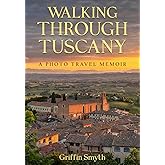 Walking Through Tuscany: A Photo Travel Memoir on the Via Francigena