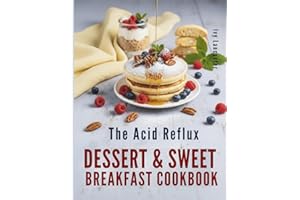 The Acid Reflux Dessert & Sweet Breakfast Cookbook: Simple, Delicious Recipes for Easy Cooking That Make Living with GERD & LPR a Little Sweeter (The ... Remedies & Wellness Rituals for Every Meal)