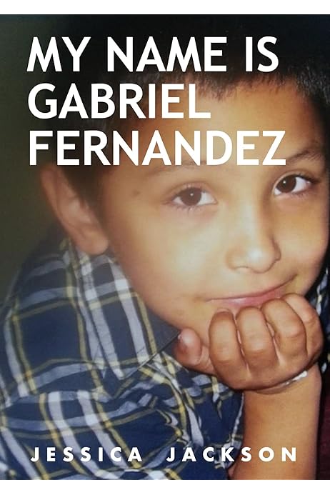 My Name Is Gabriel Fernandez From The Author Of Abused To Death Ebook Jackson Jessica Kindle Store Amazon Com
