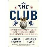 The Club: How the English Premier League Became the Wildest, Richest, Most Disruptive Force in Sports