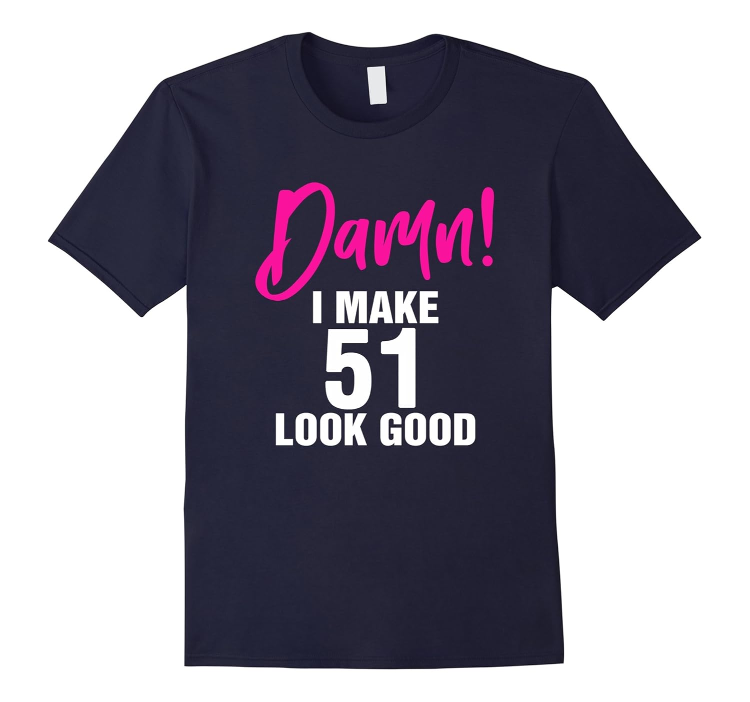 I Make 51 look good - 51st Birthday t-shirts for women & men-Rose