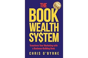 The Book Wealth System: Transform Your Marketing with a Business-Building Book
