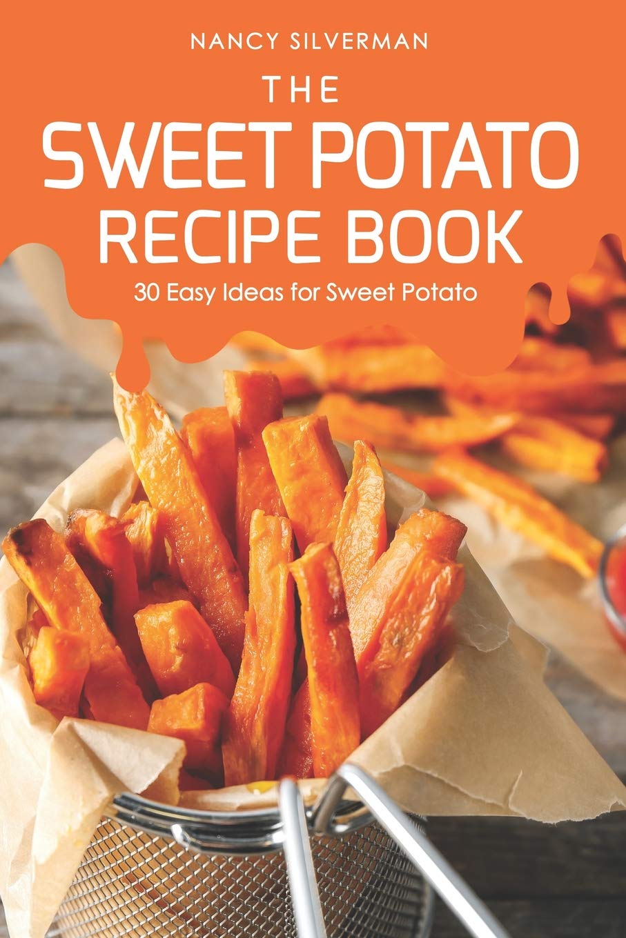 The Sweet Potato Recipe Book 30 Easy Ideas For Sweet Potato Silverman Nancy Amazon Com Books