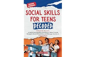 Social Skills for Teens Decoded: Unlock the Secrets to Build Unstoppable Confidence, Make Friends, Navigate Social Situations, and Manage Anxiety in 8 Easy Steps