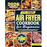The Simple Air Fryer Cookbook for Beginners: Super Easy Air Fryer Recipes with Everyday Ingredients for Quick & Tasty Meals That Will Save You Time and Wow Your Family
