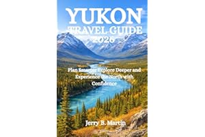 YUKON TRAVEL GUIDE 2026: Plan Smarter Explore Deeper and Experience the North with Confidence