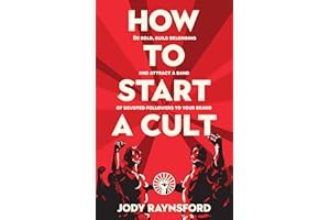 How To Start A Cult: Be bold, build belonging and attract a band of devoted followers to your brand