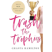 Trash the Trophies: How to Win Without Losing Your Soul book cover Trash the Trophies: How to Win Without Losing Your Soul book cover
