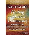 Healing the Heart of Democracy: The Courage to Create a Politics Worthy of the Human Spirit: The Courage to Create a Politics