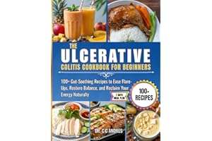 THE ULCERATIVE COLITIS COOKBOOK FOR BEGINNERS: 100+ Gut-Soothing Recipes to Ease Flare-Ups, Restore Balance, and Reclaim Your
