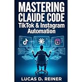 Mastering Claude Code for TikTok &amp; Instagram: The Intermediate Guide to Overcoming API Limits and Automating Short-Form Video Workflows (Claude Code Mastery Series)