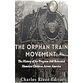 The Orphan Train Movement: The History of the Program that Relocated Homeless Children Across America