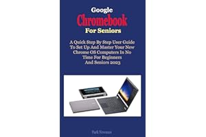 Google Chromebook For Seniors: A Quick Step-By-Step User Guide To Set Up And Master Your New Chrome OS Computers In No Time F