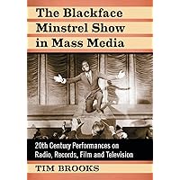 The Blackface Minstrel Show in Mass Media: 20th Century Performances on Radio, Records, Film and Television