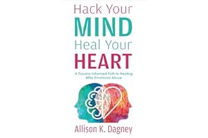 Hack Your Mind Heal Your Heart: A Trauma-Informed Path to Healing After Emotional Abuse