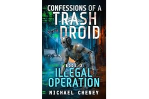 Confessions of a Trash Droid: Illegal Operation: Book 2 (Confessions of a Trash Droid – a sci fi adventure thriller for adults who love robot fiction)