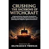 Crushing the Backbone of Witchcraft: A Spiritual Warfare Manual for Tearing Down Evil Altars, Dismantling Witchcraft Networks, and Enforcing God’s ... and Consecrating Your Tongue for Victory)