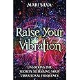 Raise Your Vibration: Unlocking the Secrets to Raising Your Vibrational Frequency (Spiritual Self-Help)