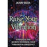 Raise Your Vibration: Unlocking the Secrets to Raising Your Vibrational Frequency (Spiritual Self-Help)