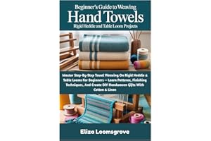 Beginner’s Guide To Weaving Hand Towels: Rigid Heddle And Table Loom Projects: Master Step-By-Step Towel Weaving On Rigid Heddle & Table Looms For ... DIY Handwoven Gifts With Cotton & Linen