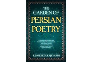 The Garden of Persian Poetry: A Unique Collection of the Best Persian Poetry with Love, Spiritual, and Wisdom Themes: A Glance at 1000 Years of ... by Rumi, Hafiz, and Other Persian Poets)